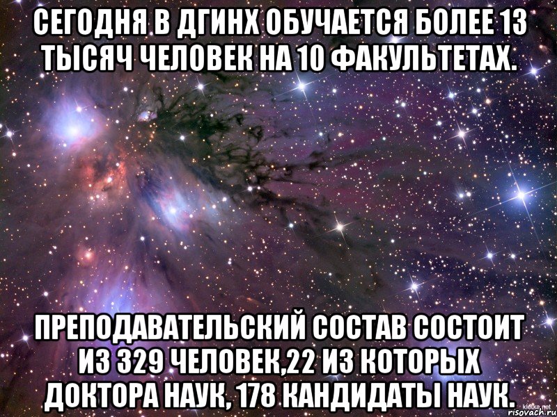 Сегодня в ДГИНХ обучается более 13 тысяч человек на 10 факультетах. Преподавательский состав состоит из 329 человек,22 из которых доктора наук, 178 кандидаты наук., Мем Космос