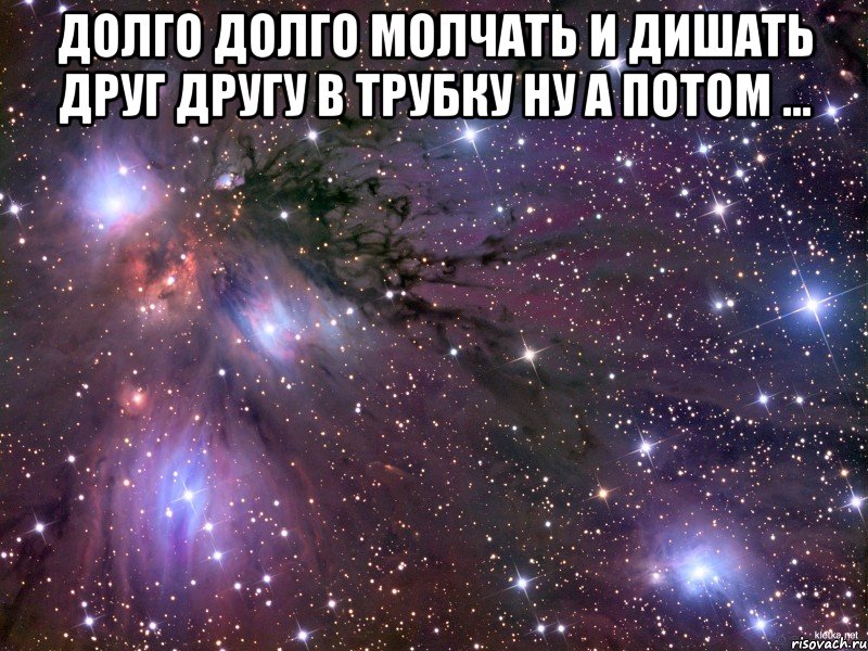 долго долго молчать и дишать друг другу в трубку ну а потом ... , Мем Космос
