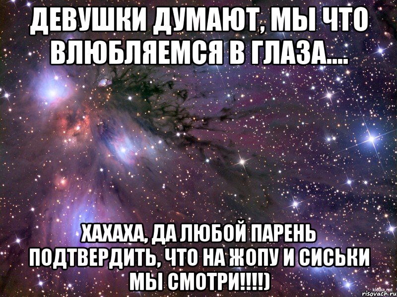 Девушки думают, мы что влюбляемся в глаза.... Хахаха, да любой парень подтвердить, что на ЖОПУ И СИСЬКИ МЫ СМОТРИ!!!!), Мем Космос