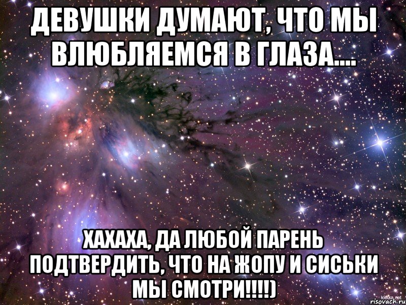 Девушки думают, что мы влюбляемся в глаза.... Хахаха, да любой парень подтвердить, что на ЖОПУ И СИСЬКИ МЫ СМОТРИ!!!!), Мем Космос