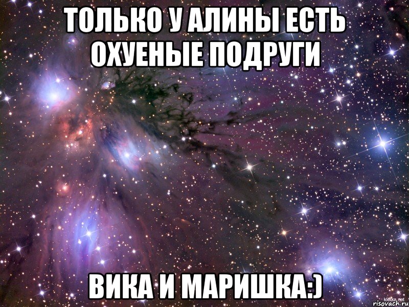 только у Алины есть охуеные подруги Вика и Маришка:), Мем Космос