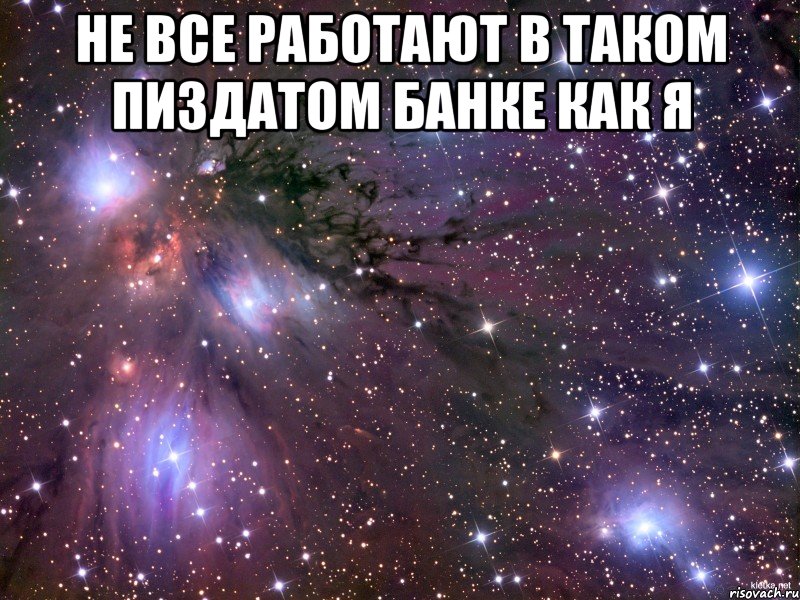 Не все работают в таком пиздатом банке как я , Мем Космос