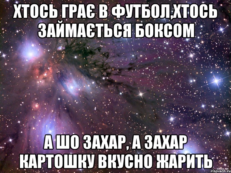Хтось грає в футбол,хтось займається боксом а шо Захар, а Захар картошку вкусно жарить, Мем Космос