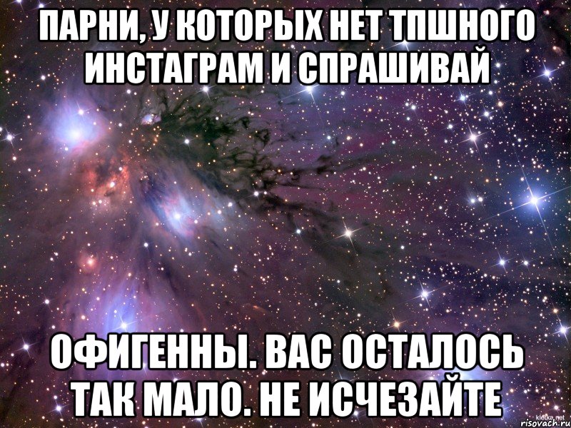 Парни, у которых нет тпшного инстаграм и спрашивай Офигенны. Вас осталось так мало. Не исчезайте, Мем Космос
