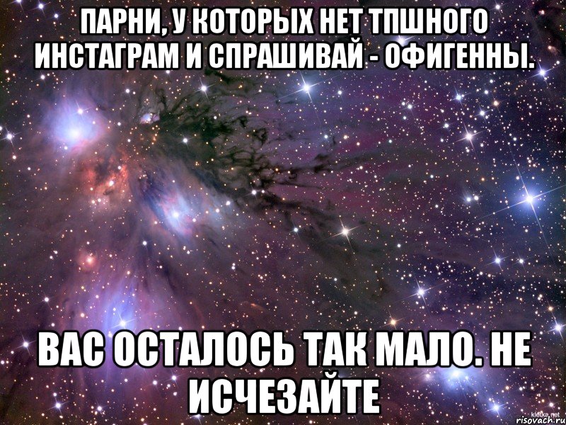 Парни, у которых нет тпшного инстаграм и спрашивай - офигенны. Вас осталось так мало. Не исчезайте, Мем Космос