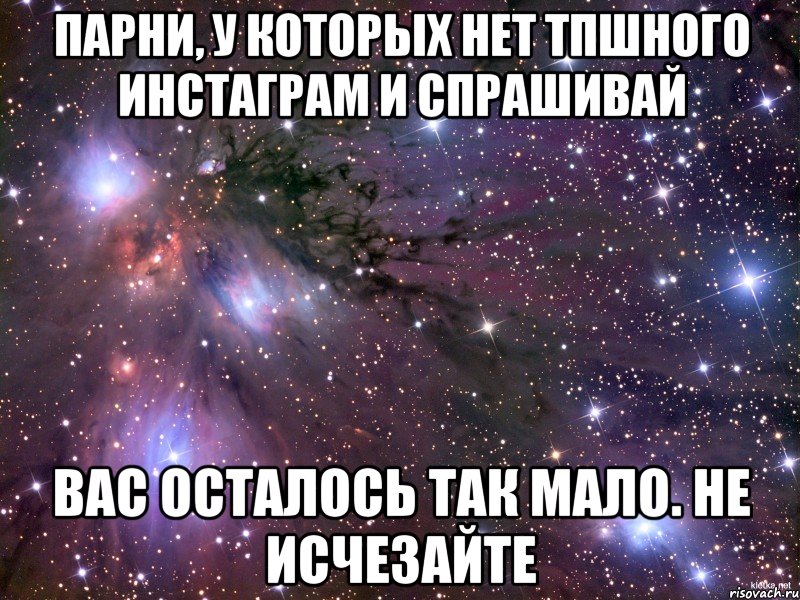 Парни, у которых нет тпшного инстаграм и спрашивай Вас осталось так мало. Не исчезайте, Мем Космос