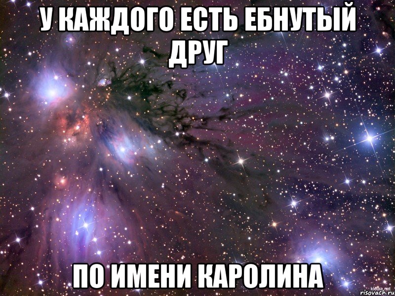У каждого есть ебнутый друг По имени Каролина, Мем Космос