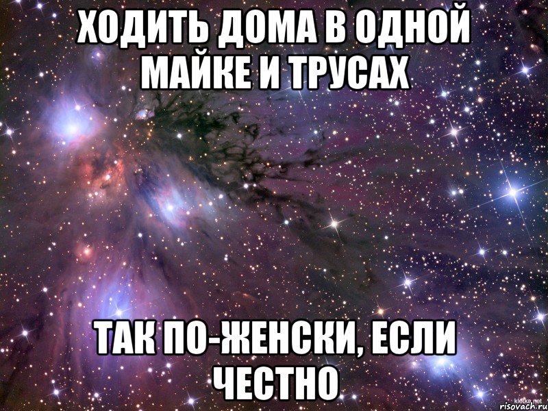 Ходить дома в одной майке и трусах Так по-женски, если честно, Мем Космос
