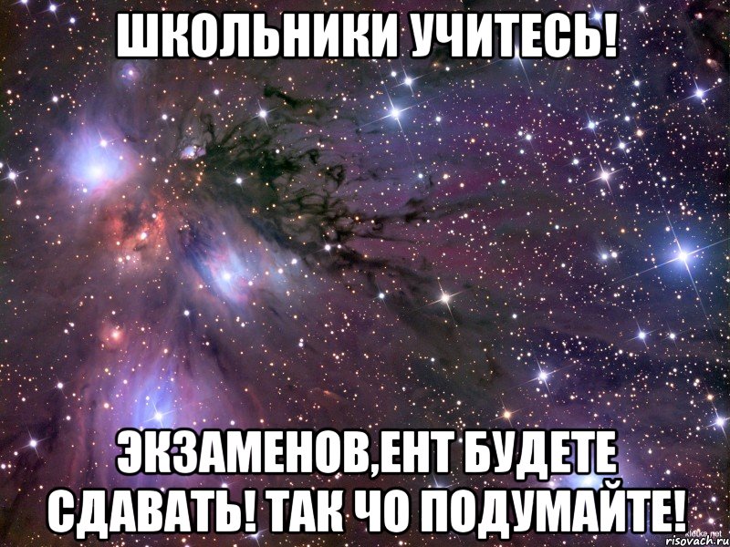 Школьники учитесь! Экзаменов,ЕНТ будете сдавать! Так чо подумайте!, Мем Космос