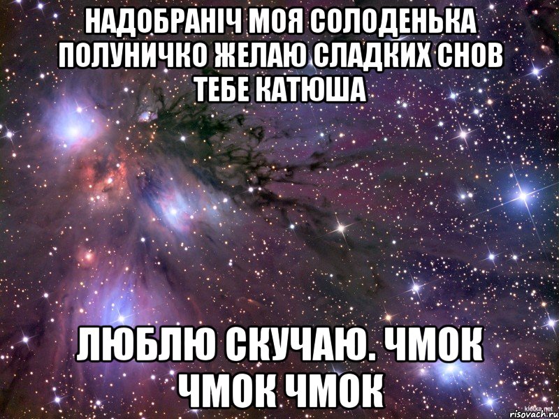 НАДОБРАНІЧ МОЯ СОЛОДЕНЬКА ПОЛУНИЧКО ЖЕЛАЮ СЛАДКИХ СНОВ ТЕБЕ КАТЮША ЛЮБЛЮ СКУЧАЮ. чмок чмок чмок, Мем Космос
