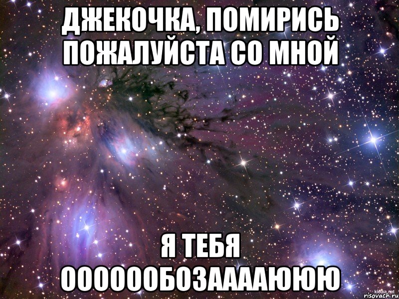 Джекочка, Помирись пожалуйста со мной Я тебя Ооооообозааааююю, Мем Космос