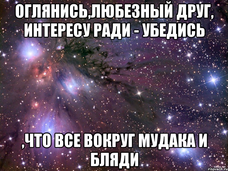 Оглянись,любезный друг, интересу ради - убедись ,что все вокруг мудака и бляди, Мем Космос