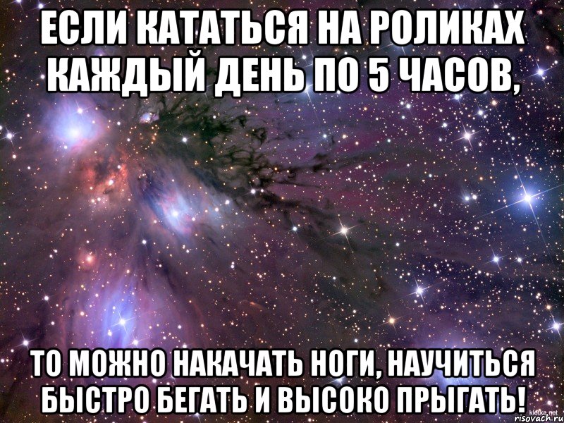 Если кататься на роликах каждый день по 5 часов, То можно накачать ноги, научиться быстро бегать и высоко прыгать!, Мем Космос