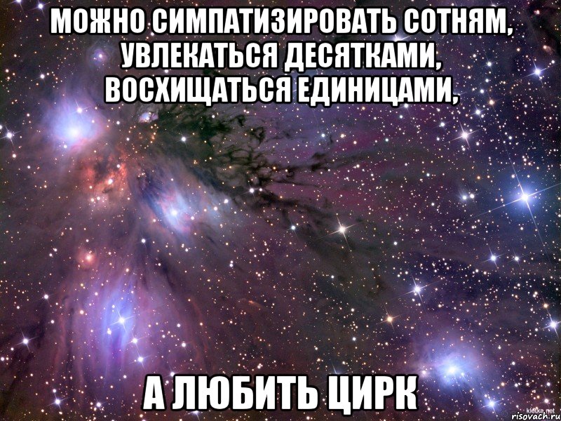 Можно симпатизировать сотням, увлекаться десятками, восхищаться единицами, а любить цирк, Мем Космос
