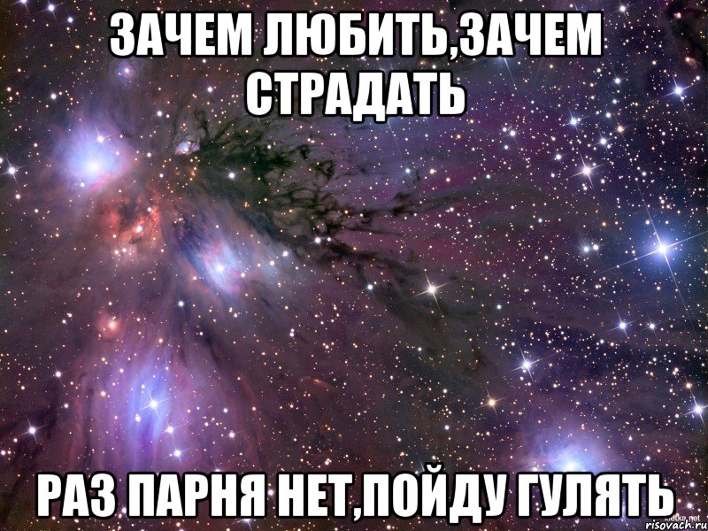 Зачем любить,зачем страдать раз парня нет,пойду гулять, Мем Космос