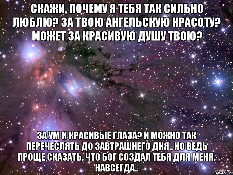 Скажи, почему я тебя так сильно люблю? За твою ангельскую красоту? Может за красивую душу твою? За ум и красивые глаза? И можно так перечеслять до завтрашнего дня.. Но ведь проще сказать, что бог создал тебя для меня, навсегда.., Мем Космос