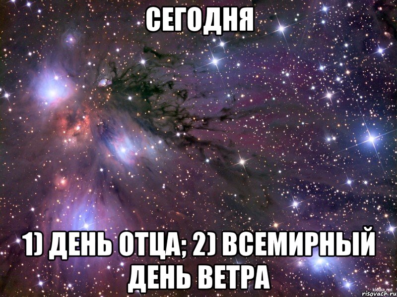 сегодня 1) День отца; 2) Всемирный день ветра, Мем Космос