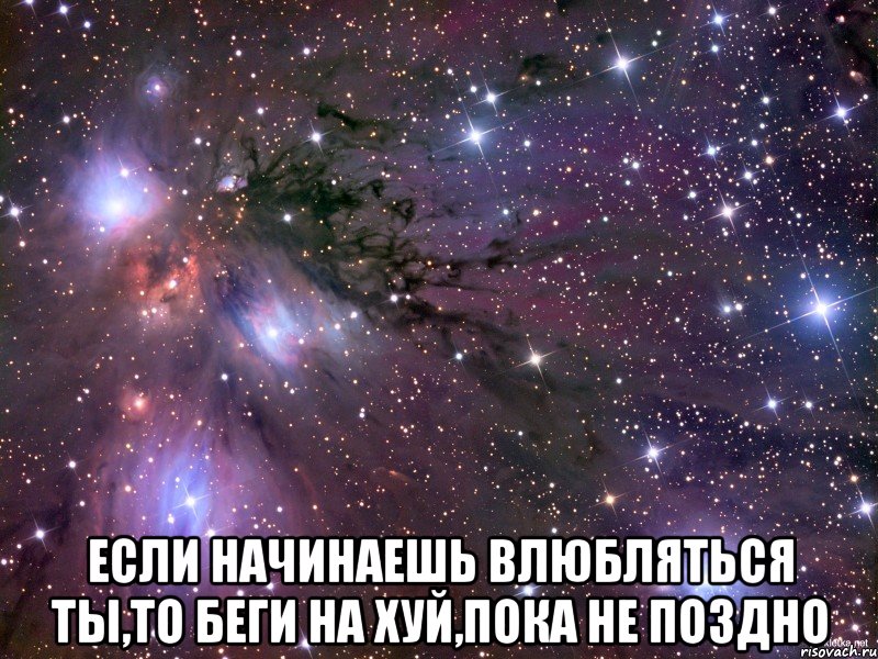  Если начинаешь влюбляться ты,то беги на хуй,пока не поздно, Мем Космос