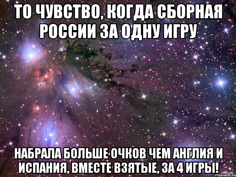 То чувство, когда сборная россии за одну игру набрала больше очков чем Англия и Испания, вместе взятые, за 4 игры!, Мем Космос