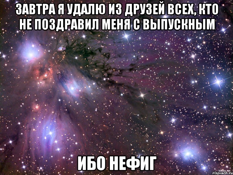 завтра я удалю из друзей всех, кто не поздравил меня с выпускным Ибо нефиг, Мем Космос