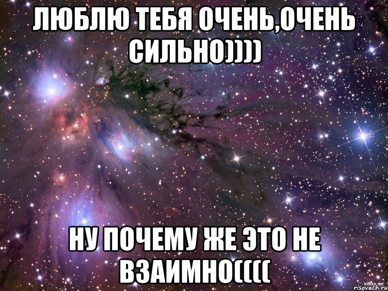 Люблю тебя очень,очень сильно)))) Ну почему же это не взаимно((((, Мем Космос