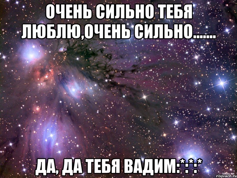 Очень сильно тебя люблю,очень сильно....... Да, да тебя Вадим:*:*:*, Мем Космос