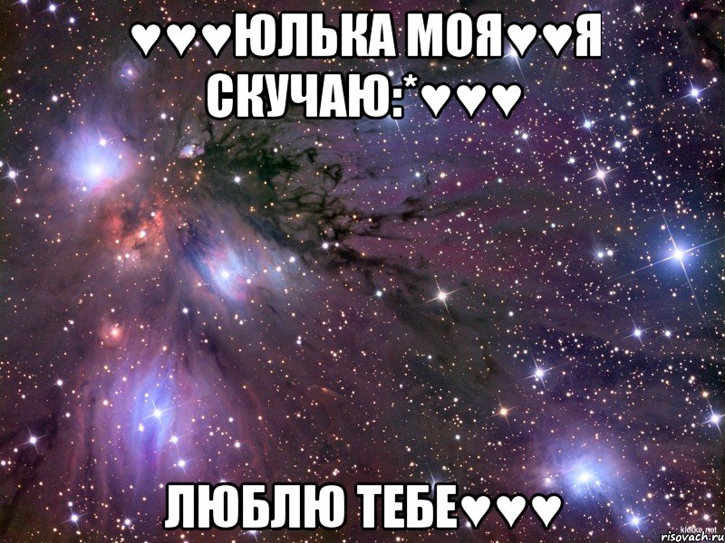 ♥♥♥Юлька моя♥♥Я скучаю:*♥♥♥ Люблю тебе♥♥♥, Мем Космос