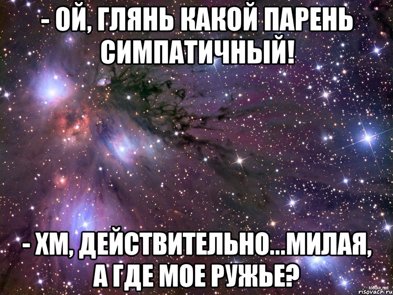 - Ой, глянь какой парень симпатичный! - Хм, действительно...милая, а где мое ружье?, Мем Космос