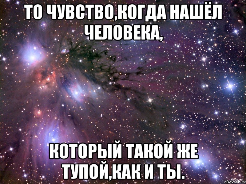 То чувство,когда нашёл человека, Который такой же тупой,как и ты., Мем Космос