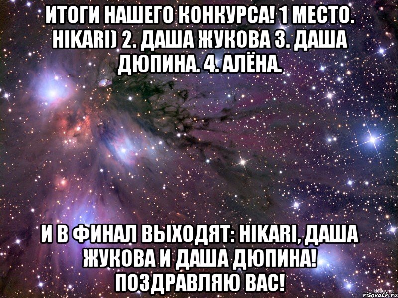 Итоги нашего конкурса! 1 место. Hikari) 2. Даша Жукова 3. Даша Дюпина. 4. Алёна. И в финал выходят: Hikari, Даша Жукова и Даша Дюпина! ПОЗДРАВЛЯЮ ВАС!, Мем Космос