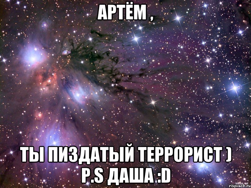Артём , Ты пиздатый террорист ) P.S Даша :D, Мем Космос