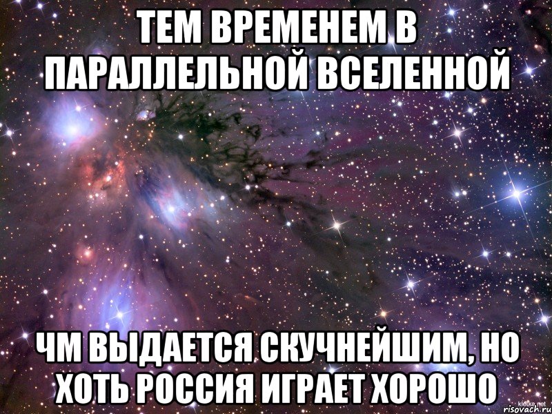 Тем временем в параллельной вселенной ЧМ выдается скучнейшим, но хоть Россия играет хорошо, Мем Космос