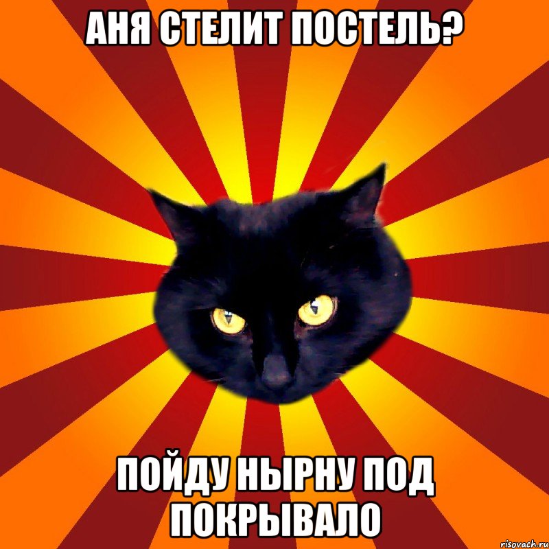 Аня стелит постель? Пойду нырну под покрывало