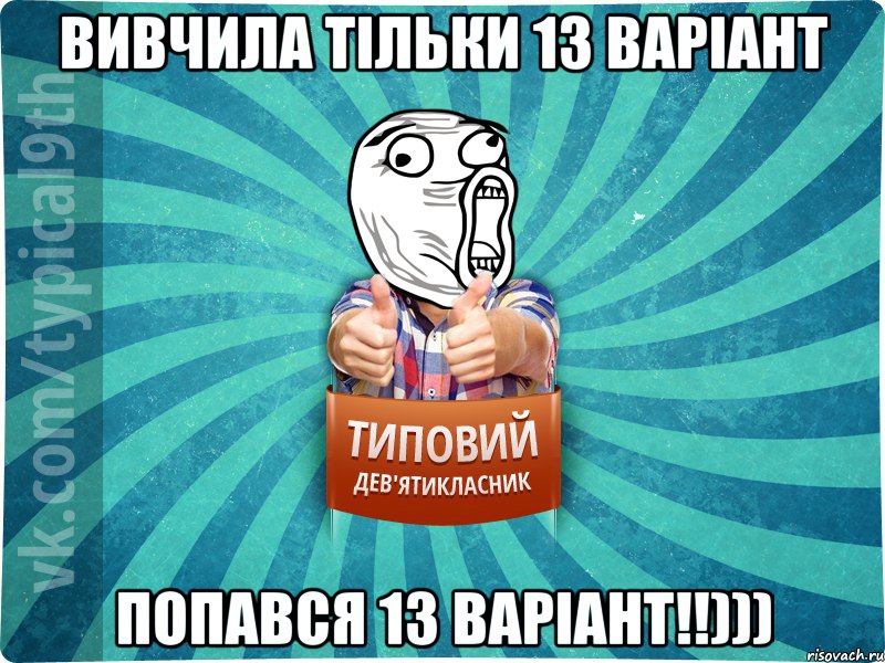 Вивчила тільки 13 варіант попався 13 варіант!!)))
