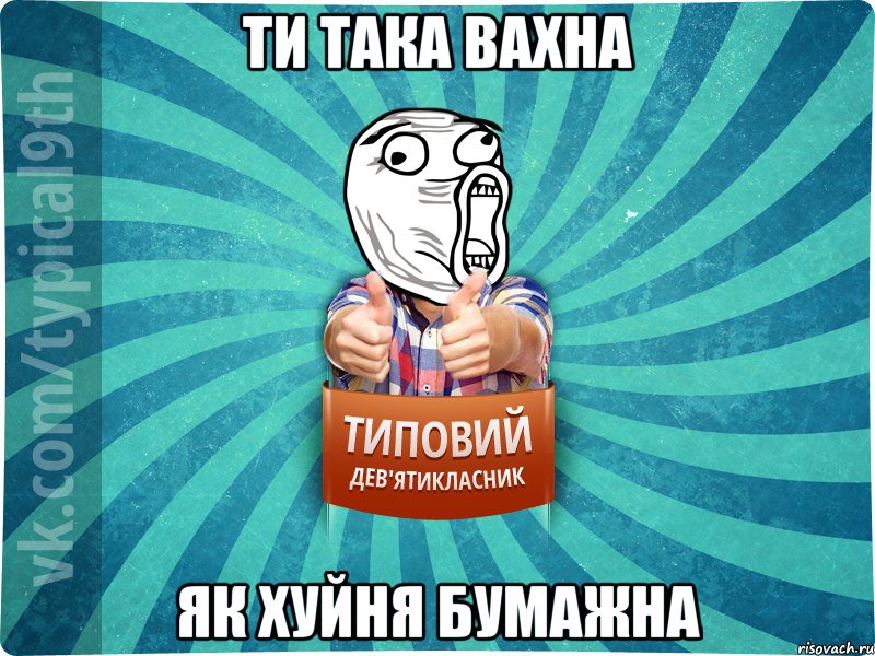 Ти така вахна Як хуйня бумажна