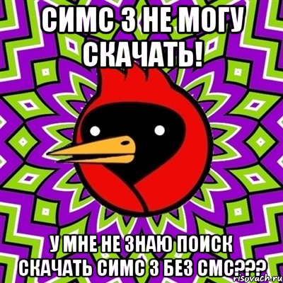 Симс 3 не могу скачать! У мне не знаю поиск скачать симс 3 без смс???, Мем Омская птица