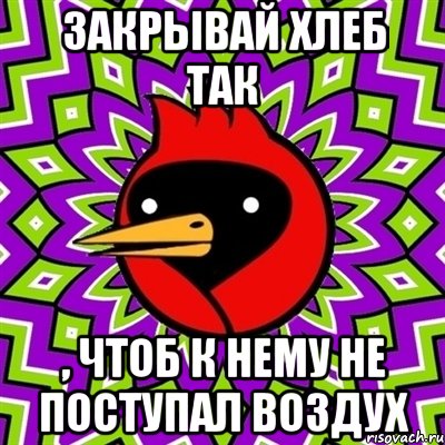 Закрывай хлеб так , чтоб к нему не поступал воздух, Мем Омская птица