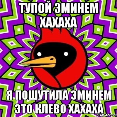 тупой эминем хахаха я пошутила эминем это клево хахаха, Мем Омская птица