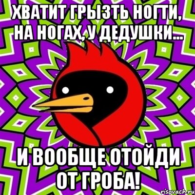 Хватит грызть ногти, на ногах, у дедушки... и вообще отойди от гроба!, Мем Омская птица