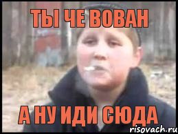 ты че вован а ну иди сюда, Мем Опасный поцык