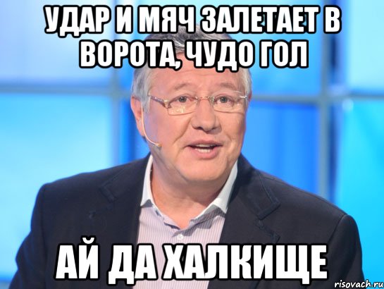 УДАР И МЯЧ ЗАЛЕТАЕТ В ВОРОТА, ЧУДО ГОЛ АЙ ДА ХАЛКИЩЕ, Мем Орлов