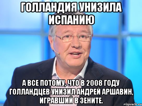 Голландия унизила Испанию А все потому, что в 2008 году голландцев унизил Андрей Аршавин, игравший в Зените., Мем Орлов