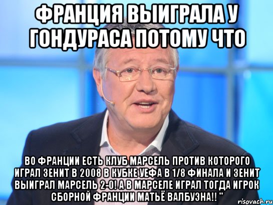 Франция выиграла у Гондураса потому что во Франции есть клуб Марсель против которого играл Зенит в 2008 в кубке УЕФА в 1/8 финала и Зенит выиграл Марсель 2-0! А в Марселе играл тогда игрок Сборной Франции Матьё Валбуэна!! ", Мем Орлов