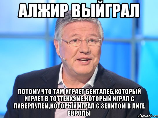 Алжир выйграл Потому что там играет бенталеб,который играет в тоттенхэме,который играл с ливерпулем,который играл с зенитом в лиге европы, Мем Орлов