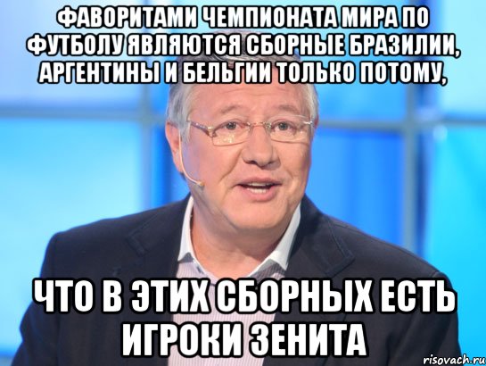 ФАВОРИТАМИ ЧЕМПИОНАТА МИРА ПО ФУТБОЛУ ЯВЛЯЮТСЯ СБОРНЫЕ БРАЗИЛИИ, АРГЕНТИНЫ И БЕЛЬГИИ ТОЛЬКО ПОТОМУ, ЧТО В ЭТИХ СБОРНЫХ ЕСТЬ ИГРОКИ ЗЕНИТА, Мем Орлов