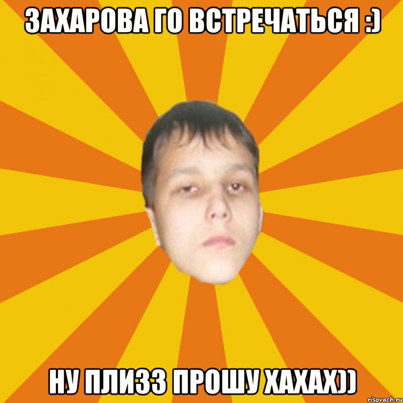 Захарова Го Встречаться :) ну плизз прошу хахах))