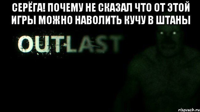 Серёга! Почему не сказал что от этой игры можно наволить кучу в штаны 