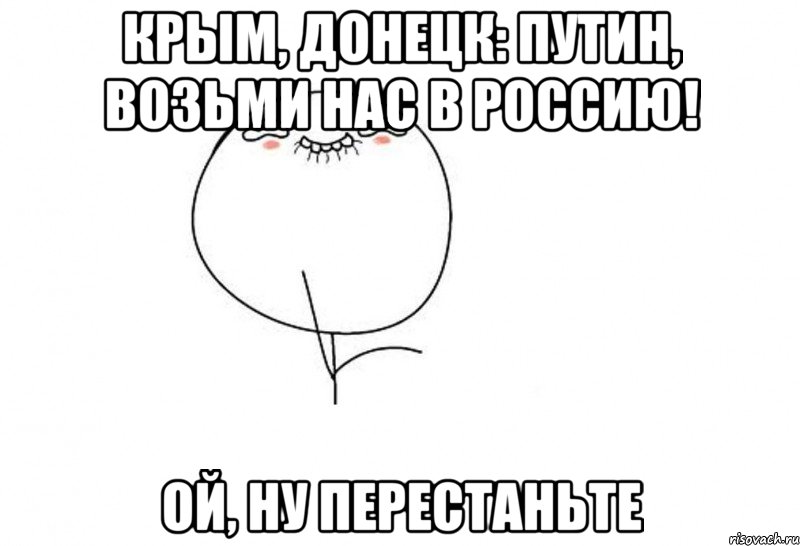 Крым, Донецк: Путин, возьми нас в Россию! Ой, ну перестаньте