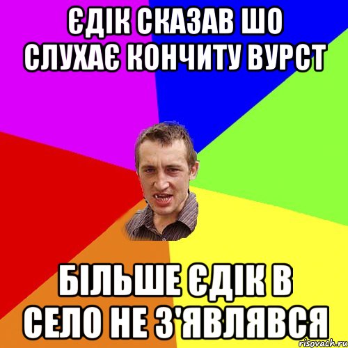 Єдік сказав шо слухає Кончиту Вурст більше Єдік в село не з'являвся, Мем Чоткий паца