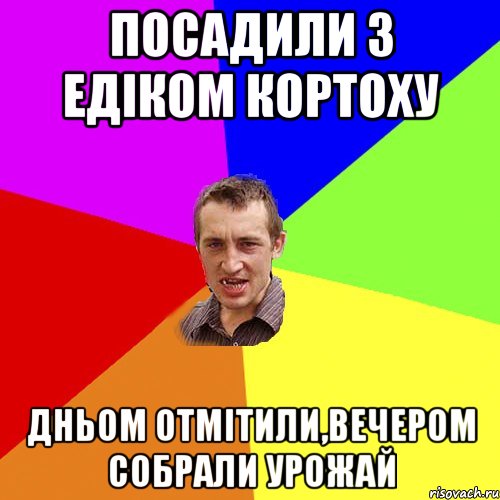 посадили з едіком кортоху дньом отмітили,вечером собрали урожай, Мем Чоткий паца